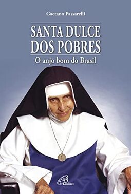 Santa Dulce dos pobres: O anjo bom do Brasil
