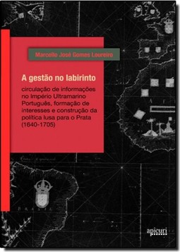 Gestao No Labirinto, A: Circulacao De Informacoes No Imperio Ultramarino Portugues