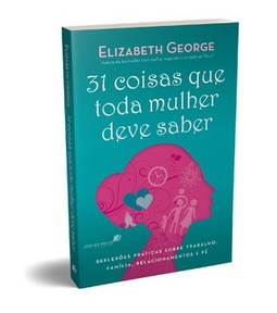 31 coisas que toda mulher deve saber: reflexões práticas sobre trabalho, família, relacionamentos e fé