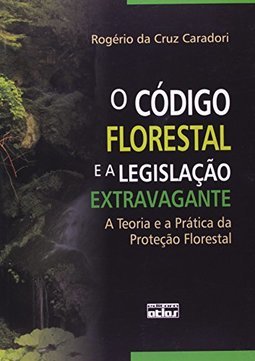 O CÓDIGO FLORESTAL E A LEGISLAÇÃO EXTRAVAGANTE : A Teoria e a Prática da Proteção Florestal
