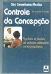 Controle da Concepção: a Pílula e Todos os Outros Métodos...