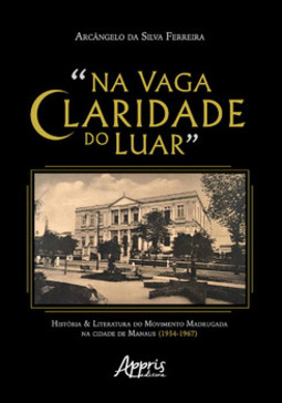 "na vaga claridade do luar": história & literatura do movimento madrugada na cidade de manaus (1954-1967)