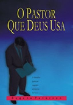 O Pastor que Deus Usa: o Trabalho Pastoral Segundo a Palavra de Deus