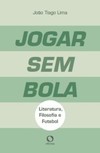 Jogar sem bola: literatura, filosofia e futebol