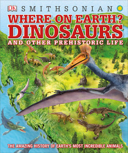 Where on Earth? Dinosaurs and Other Prehistoric Life: The Amazing History of Earth's Most Incredible Animals