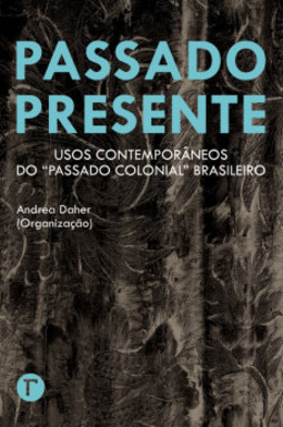 Passado presente: usos contemporâneos do “passado colonial” brasileiro