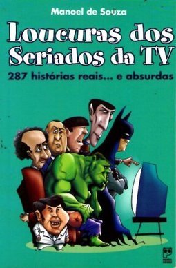 Loucuras dos Seriados da TV: 287 Histórias Reais... e Absurdas