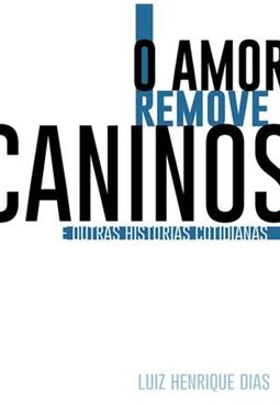 O Amor remove caninos  e outras historias cotidianas 
