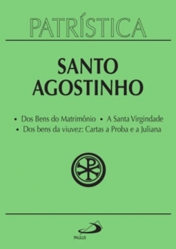 Dos bens do matrimônio, a santa virgindade, dos bens da viuvez: cartas a Proba e a Juliana