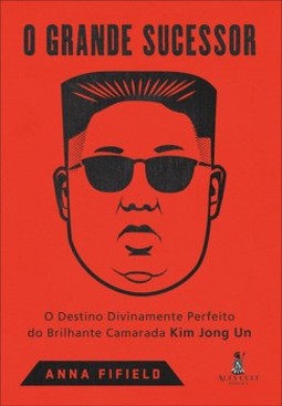 O grande sucessor: o destino divinamente perfeito do brilhante camarada Kim Jong Un