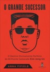 O grande sucessor: o destino divinamente perfeito do brilhante camarada Kim Jong Un