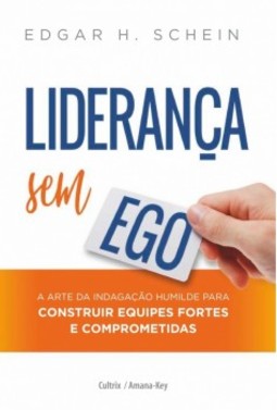 Liderança sem ego: a arte da indagação humilde para construir equipes fortes e comprometidas