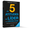 As 5 atitudes do líder com credibilidade: seja o líder que todos gostariam de seguir