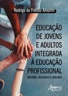 Educação de jovens e adultos integrada à educação profissional: história, discursos e diálogos
