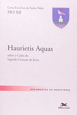 Carta Encíclica "Haurietis Aquas" Sobre o Culto do Sagrado Coração...