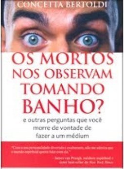 Os mortos nos observam tomando banho?: e outras perguntas que você morre de vontade de fazer a um médium