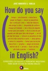 How do you say in English?: expressões coloquiais e perguntas inusitadas para quem estuda ou ensina inglês!