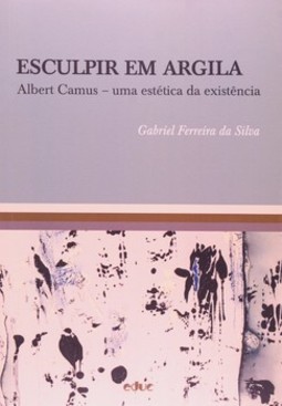Esculpir em argila: Albert Camus - Uma estética da existência