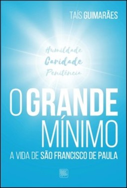 O grande mínimo: a vida de São Francisco de Paula - Humildade, caridade, penitência