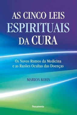 As cinco leis espirituais da cura: Os novos rumos da medicina e as razões ocultas das doenças