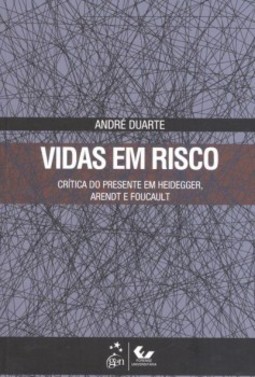 Vidas em risco: Crítica do presente em Heidegger, Arendt e Foucault