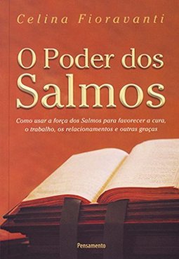 O poder dos salmos: como usar a força dos salmos para favorecer a cura, o trabalho, os relacionamentos e outras graças