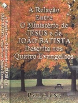 A Relação Entre O Ministério de JESUS e de JOÃO BATISTA descrita nos quatro Evangelhos