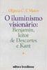 O Iluminismo Visionário: Benjamin, Leitor de Descartes e Kart
