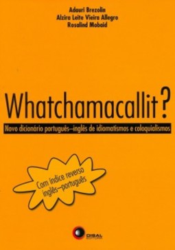Whatchamacallit?: novo dicionário português-inglês de idiomatismos e coloquialismos