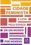 Cidade Feminista: a Luta pelo Espaço em Um Mundo Desenhado por Homens