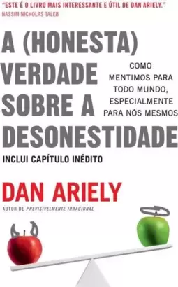 A (Honesta) Verdade sobre a Desonestidade: Como Mentimos para Todo Mundo, Especialmente para Nós Mesmos