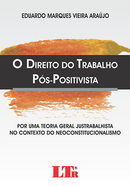 O direito do trabalho pós-positivista: Por uma teoria geral justrabalhista no contexto do neoconstitucionalismo