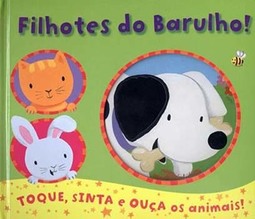 Filhotes do barulho!: toque, sinta e ouça os animais!