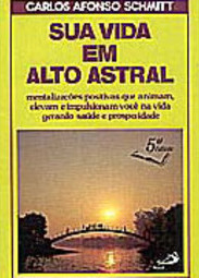 Sua Vida em Alto Astral: Mentalizações Positivas que Animam, Elevam...