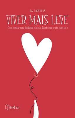 Viver mais leve: como acessar mais facilidade e leveza, fluindo com a vida como ela é!