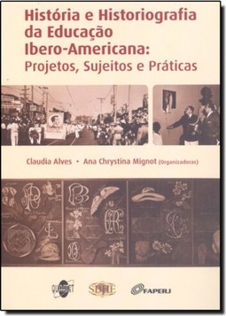 História e Historiografia da Educação Ibero-Americana : Projetos Sujeitos e Práticas