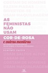 As feministas não usam cor-de-rosa e outras mentiras