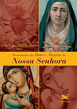 Devocionário das dores e alegrias de Nossa Senhora: Devocionário das 7 dores e alegrias de Nossa Senhora