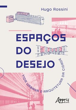 Espaços do desejo: vida urbana e arquitetura da cidade
