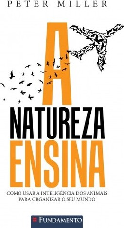 A Natureza Ensina - Como Usar A Inteligência Dos Animais Para Organizar O Seu Mundo
