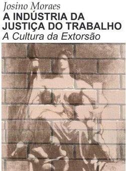 A Indústria da Justiça do Trabalho: a Cultura da Extorsão