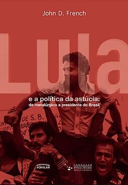 LULA E A POLÍTICA DA ASTÚCIA: DE METALÚRGICO A PRESIDENTE DO BRASIL