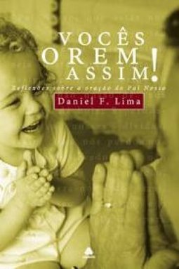 Vocês Orem Assim! Refexões Sobre a Oração do Pai Nosso