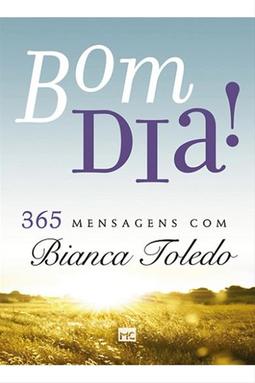 Bom Dia! 365 Mensagens Com Bianca Toledo