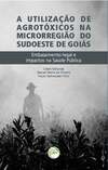 A utilização de agrotóxicos na microrregião sudoeste de Goiás: embasamento legal e impactos na saúde pública