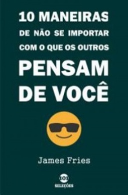 10 Maneiras de não se importar com o que os outros pensam de você