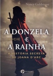 A donzela e a rainha: a história secreta de Joana D'Arc