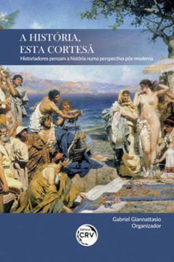 A história, esta cortesã: historiadores pensam a história numa perspectiva pós-moderna