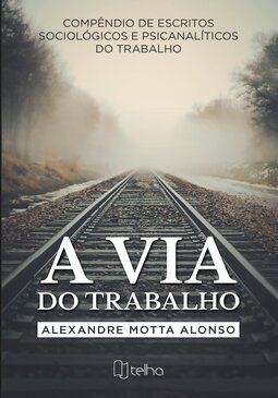 A via do trabalho: compêndio de escritos sociológicos e psicanalíticos do trabalho