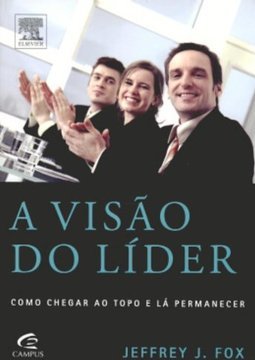 Visão do Líder, A: Como Chegar Ao Topo e Lá Permanecer